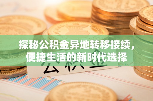 南海探秘公积金异地转移接续，便捷生活的新时代选择
