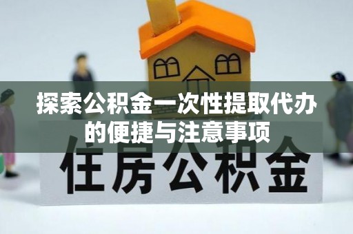 南海探索公积金一次性提取代办的便捷与注意事项