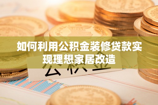 南海如何利用公积金装修贷款实现理想家居改造