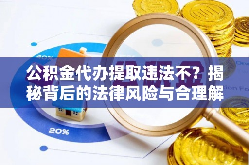 南海公积金代办提取违法不？揭秘背后的法律风险与合理解决方案