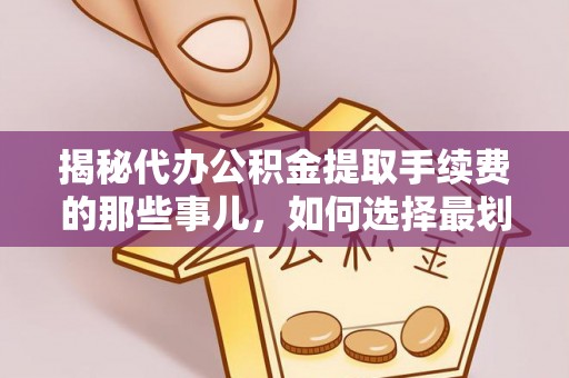 南海揭秘代办公积金提取手续费的那些事儿，如何选择最划算的服务？