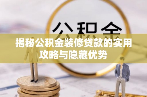 南海揭秘公积金装修贷款的实用攻略与隐藏优势