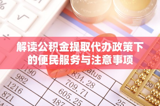 南海解读公积金提取代办政策下的便民服务与注意事项