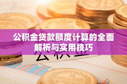 南海公积金贷款额度计算的全面解析与实用技巧