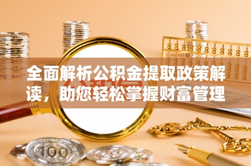 南海全面解析公积金提取政策解读，助您轻松掌握财富管理新方向