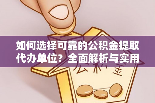 南海如何选择可靠的公积金提取代办单位？全面解析与实用指南