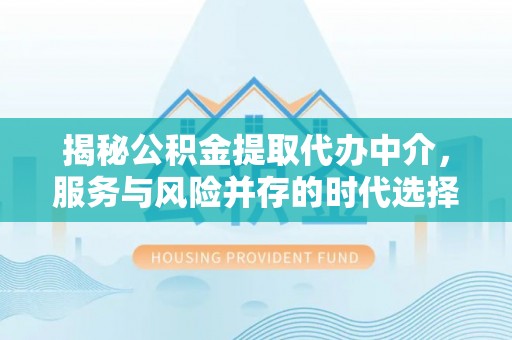 南海揭秘公积金提取代办中介，服务与风险并存的时代选择