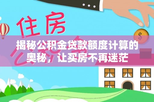南海揭秘公积金贷款额度计算的奥秘，让买房不再迷茫