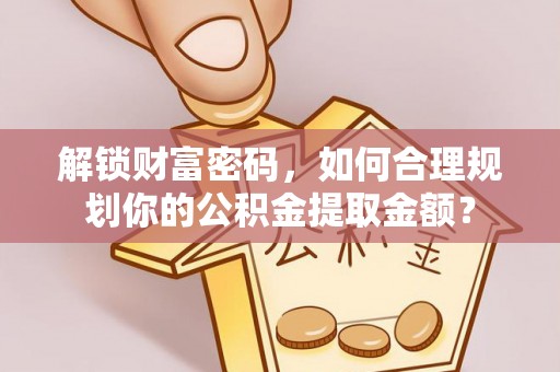 南海解锁财富密码，如何合理规划你的公积金提取金额？
