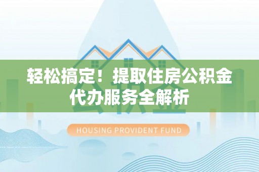 南海轻松搞定！提取住房公积金代办服务全解析