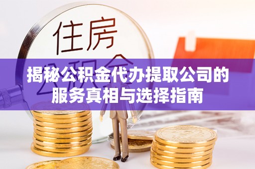 南海揭秘公积金代办提取公司的服务真相与选择指南
