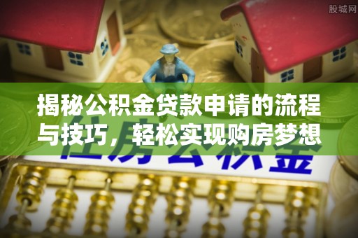 南海揭秘公积金贷款申请的流程与技巧，轻松实现购房梦想