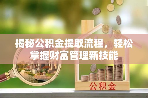 南海揭秘公积金提取流程，轻松掌握财富管理新技能