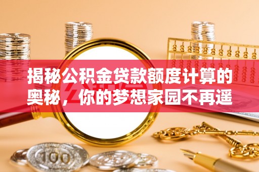 南海揭秘公积金贷款额度计算的奥秘，你的梦想家园不再遥不可及
