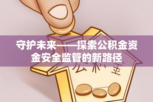 南海守护未来——探索公积金资金安全监管的新路径