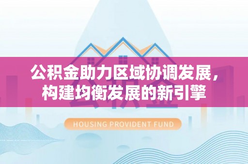 南海公积金助力区域协调发展，构建均衡发展的新引擎
