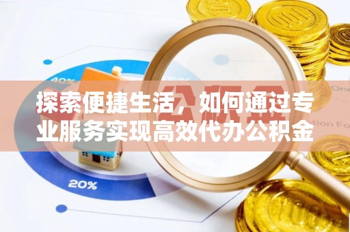 南海探索便捷生活，如何通过专业服务实现高效代办公积金提取