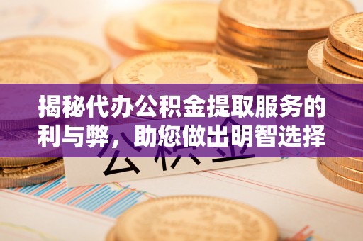南海揭秘代办公积金提取服务的利与弊，助您做出明智选择