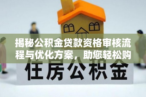 南海揭秘公积金贷款资格审核流程与优化方案，助您轻松购房