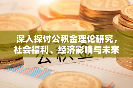 南海深入探讨公积金理论研究，社会福利、经济影响与未来展望