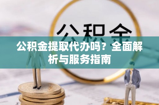 南海公积金提取代办吗？全面解析与服务指南