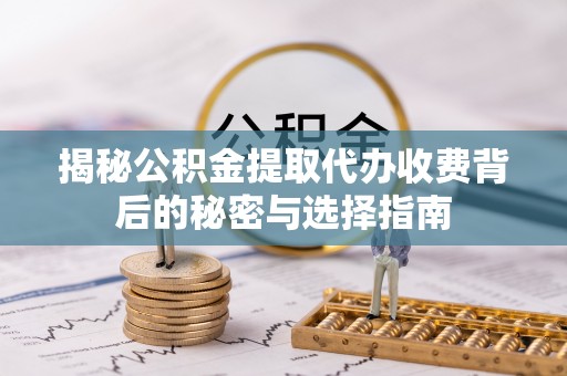 南海揭秘公积金提取代办收费背后的秘密与选择指南