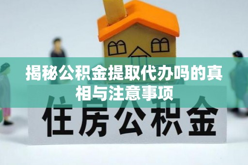 南海揭秘公积金提取代办吗的真相与注意事项