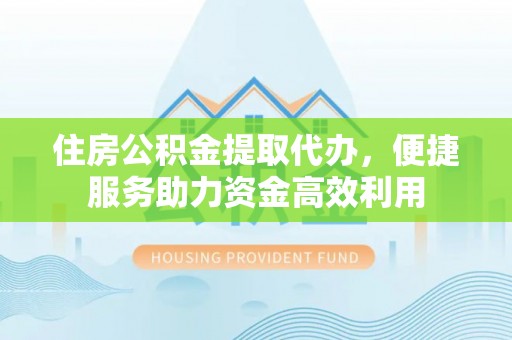 南海住房公积金提取代办，便捷服务助力资金高效利用