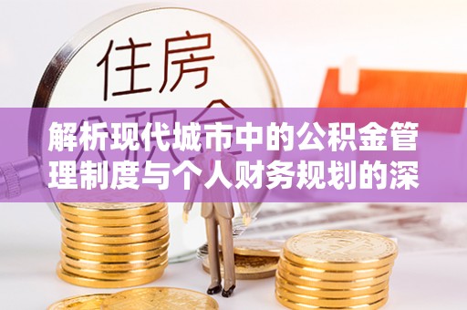 南海解析现代城市中的公积金管理制度与个人财务规划的深度关联