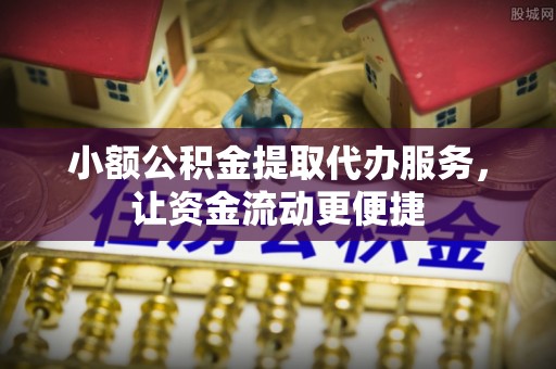 南海小额公积金提取代办服务，让资金流动更便捷