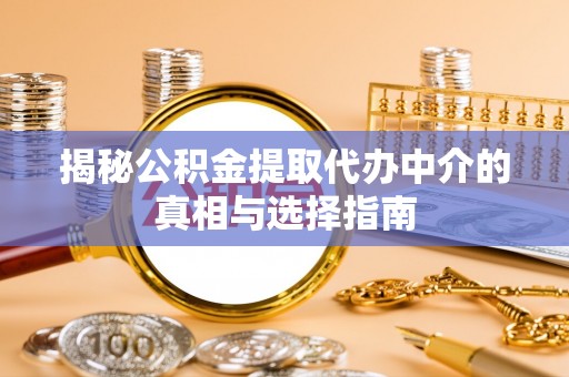 南海揭秘公积金提取代办中介的真相与选择指南