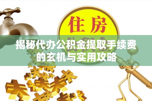 南海揭秘代办公积金提取手续费的玄机与实用攻略