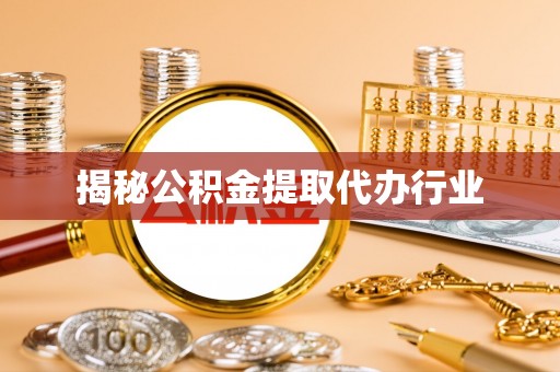 南海揭秘公积金提取代办行业