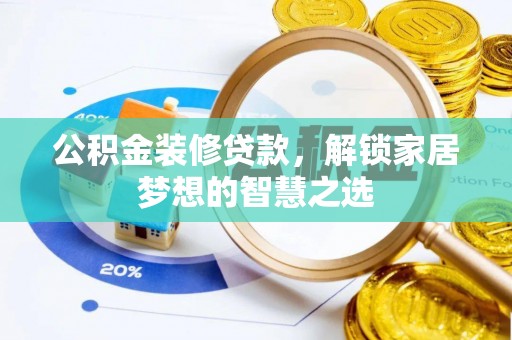 南海公积金装修贷款，解锁家居梦想的智慧之选