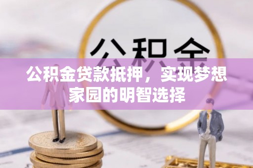 南海公积金贷款抵押，实现梦想家园的明智选择