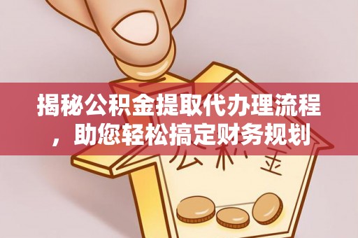 南海揭秘公积金提取代办理流程，助您轻松搞定财务规划