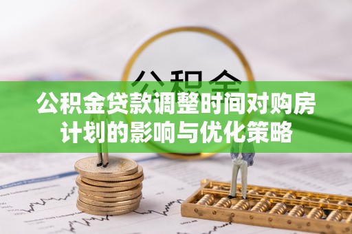 南海公积金贷款调整时间对购房计划的影响与优化策略