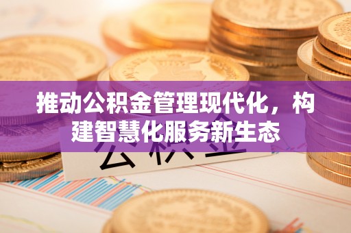 南海推动公积金管理现代化，构建智慧化服务新生态