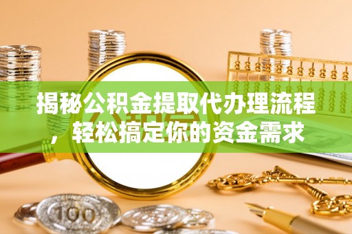 南海揭秘公积金提取代办理流程，轻松搞定你的资金需求