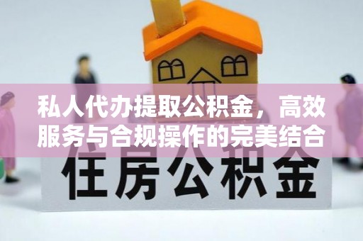南海私人代办提取公积金，高效服务与合规操作的完美结合