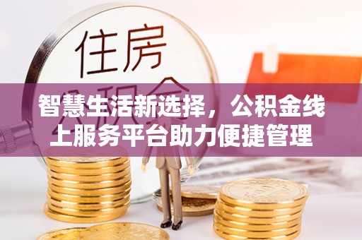 南海智慧生活新选择，公积金线上服务平台助力便捷管理
