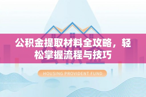 南海公积金提取材料全攻略，轻松掌握流程与技巧