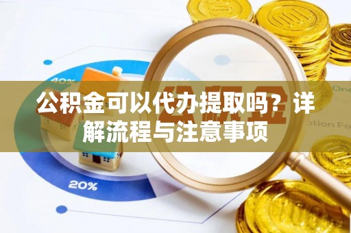 南海公积金可以代办提取吗？详解流程与注意事项