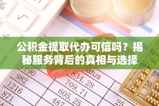 南海公积金提取代办可信吗？揭秘服务背后的真相与选择