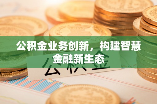 南海公积金业务创新，构建智慧金融新生态