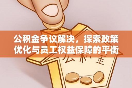 南海公积金争议解决，探索政策优化与员工权益保障的平衡点