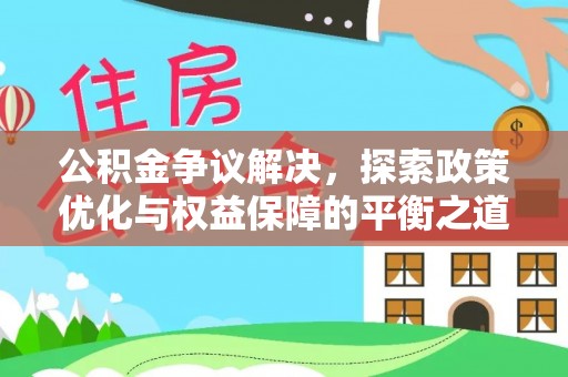 南海公积金争议解决，探索政策优化与权益保障的平衡之道