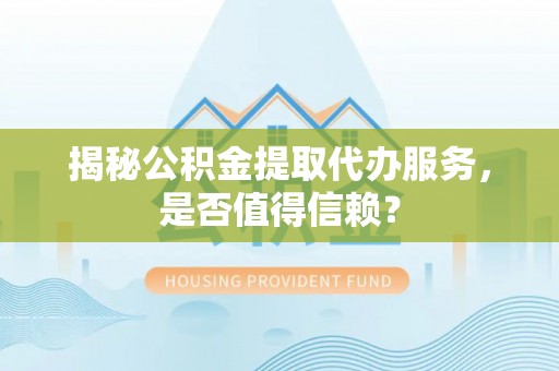 南海揭秘公积金提取代办服务，是否值得信赖？