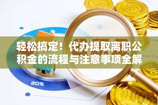 南海轻松搞定！代办提取离职公积金的流程与注意事项全解析