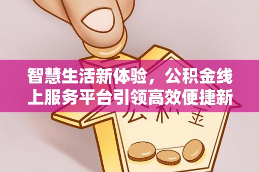 南海智慧生活新体验，公积金线上服务平台引领高效便捷新时代